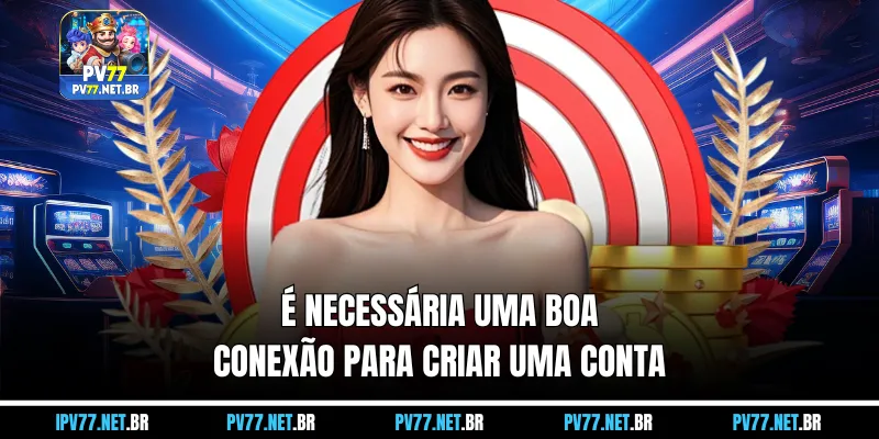 É necessária uma boa conexão para criar uma conta